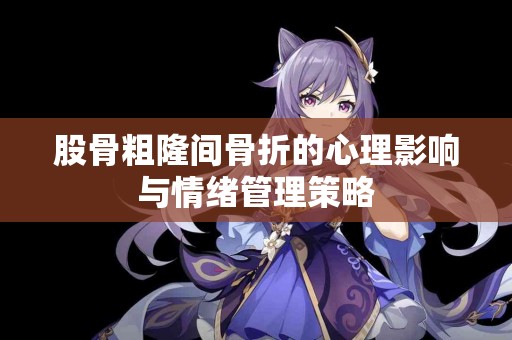 股骨粗隆间骨折的心理影响与情绪管理策略