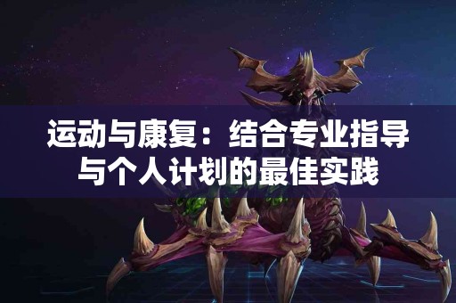 运动与康复：结合专业指导与个人计划的最佳实践