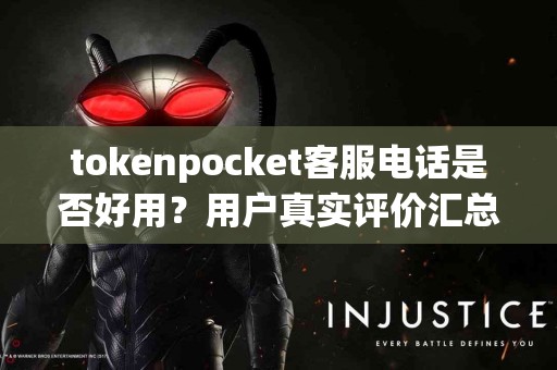tokenpocket客服电话是否好用？用户真实评价汇总