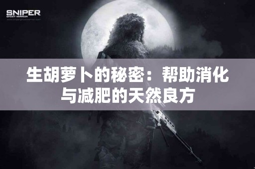 生胡萝卜的秘密：帮助消化与减肥的天然良方