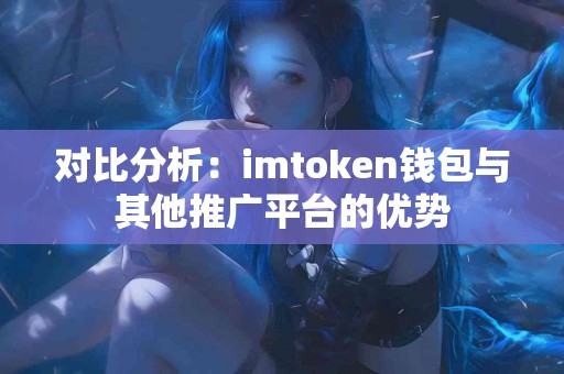 对比分析：imtoken钱包与其他推广平台的优势