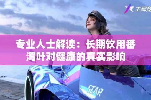 专业人士解读：长期饮用番泻叶对健康的真实影响