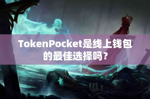 TokenPocket是线上钱包的最佳选择吗？