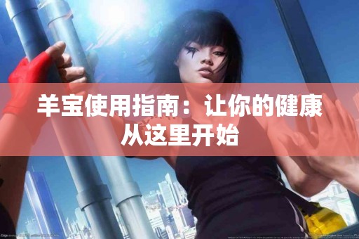 羊宝使用指南：让你的健康从这里开始