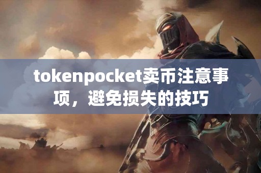 tokenpocket卖币注意事项，避免损失的技巧