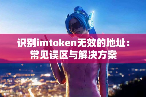 识别imtoken无效的地址：常见误区与解决方案