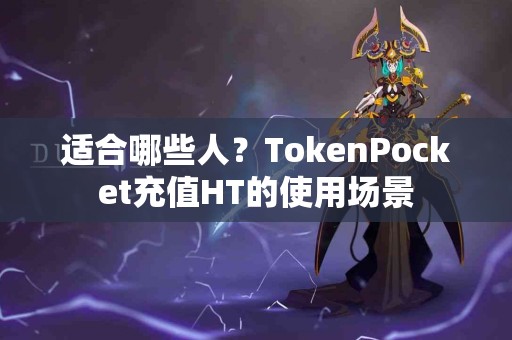 适合哪些人？TokenPocket充值HT的使用场景