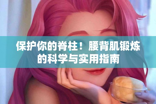 保护你的脊柱！腰背肌锻炼的科学与实用指南