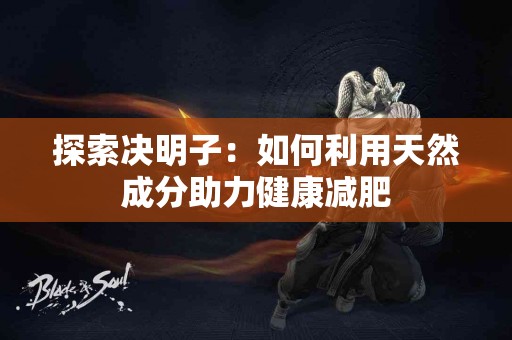 探索决明子：如何利用天然成分助力健康减肥
