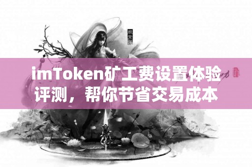 imToken矿工费设置体验评测，帮你节省交易成本