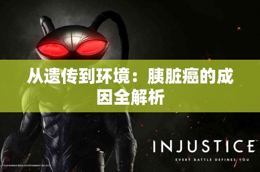 从遗传到环境：胰脏癌的成因全解析