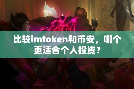 比较imtoken和币安，哪个更适合个人投资？