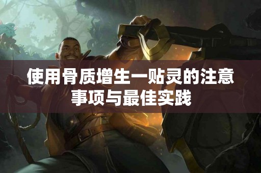 使用骨质增生一贴灵的注意事项与最佳实践