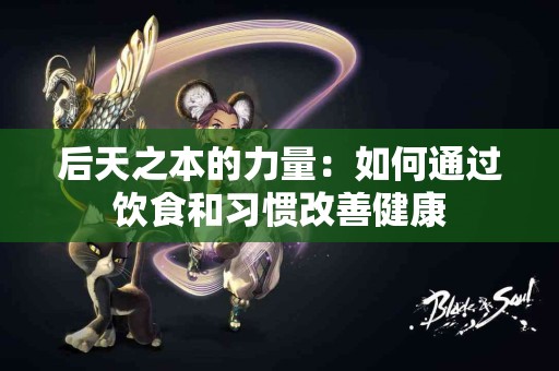 后天之本的力量：如何通过饮食和习惯改善健康
