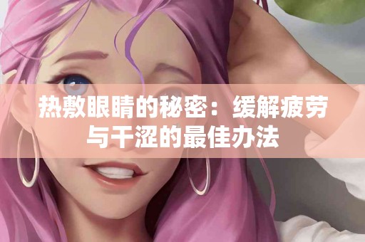 热敷眼睛的秘密：缓解疲劳与干涩的最佳办法