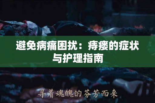 避免病痛困扰：痔瘘的症状与护理指南