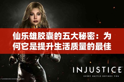 仙乐雄胶囊的五大秘密：为何它是提升生活质量的最佳选择