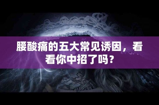 腰酸痛的五大常见诱因，看看你中招了吗？
