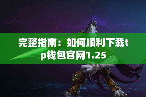 完整指南：如何顺利下载tp钱包官网1.25