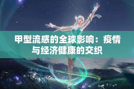 甲型流感的全球影响：疫情与经济健康的交织
