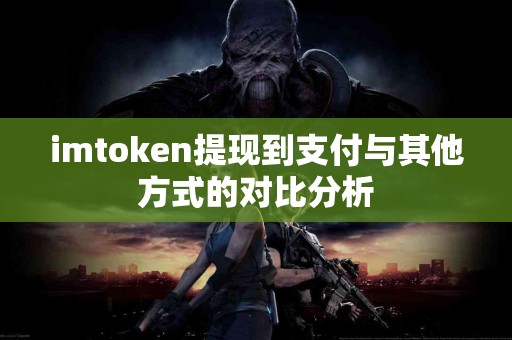 imtoken提现到支付与其他方式的对比分析