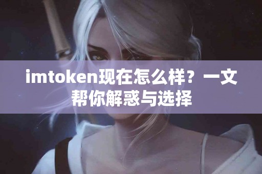 imtoken现在怎么样？一文帮你解惑与选择