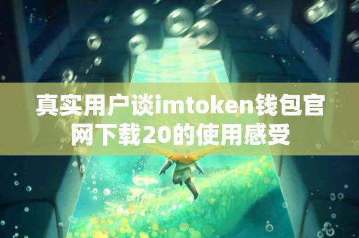 真实用户谈imtoken钱包官网下载20的使用感受