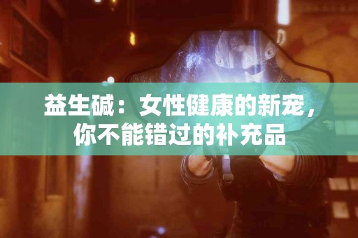益生碱：女性健康的新宠，你不能错过的补充品