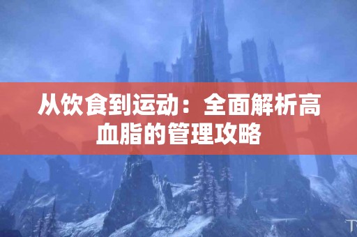 从饮食到运动：全面解析高血脂的管理攻略