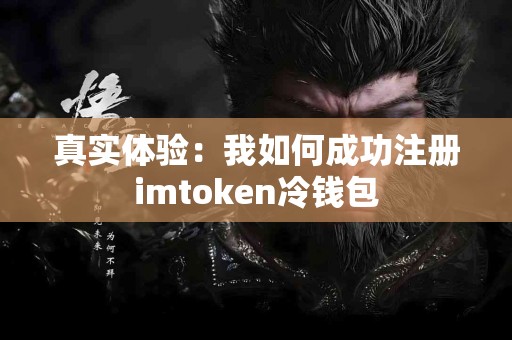 真实体验：我如何成功注册imtoken冷钱包