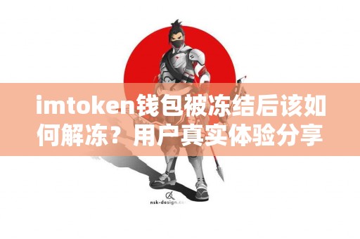 imtoken钱包被冻结后该如何解冻？用户真实体验分享