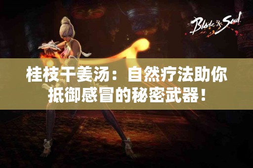 桂枝干姜汤：自然疗法助你抵御感冒的秘密武器！