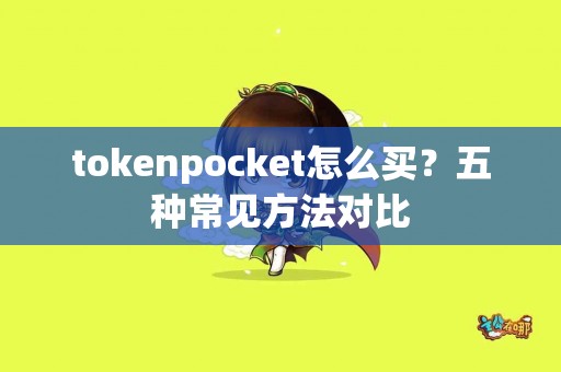 tokenpocket怎么买？五种常见方法对比