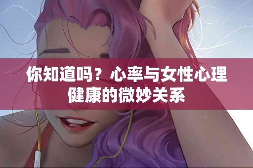 你知道吗？心率与女性心理健康的微妙关系