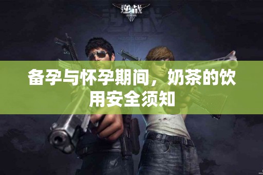备孕与怀孕期间，奶茶的饮用安全须知