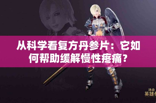从科学看复方丹参片：它如何帮助缓解慢性疼痛？