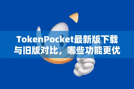 TokenPocket最新版下载与旧版对比，哪些功能更优？