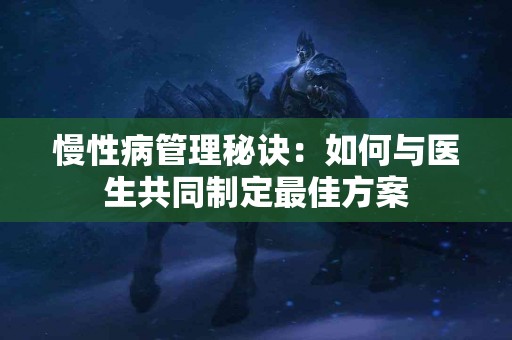 慢性病管理秘诀：如何与医生共同制定最佳方案