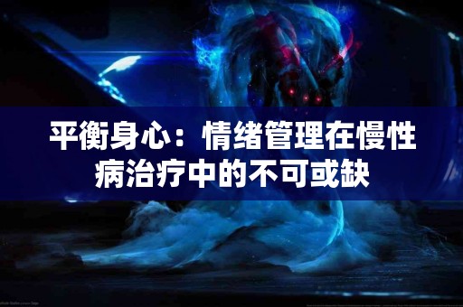平衡身心：情绪管理在慢性病治疗中的不可或缺