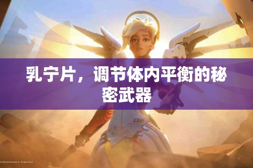 乳宁片，调节体内平衡的秘密武器