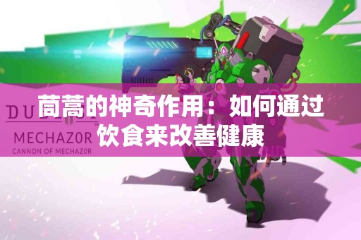 茼蒿的神奇作用：如何通过饮食来改善健康