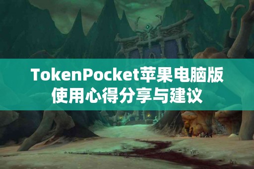TokenPocket苹果电脑版使用心得分享与建议