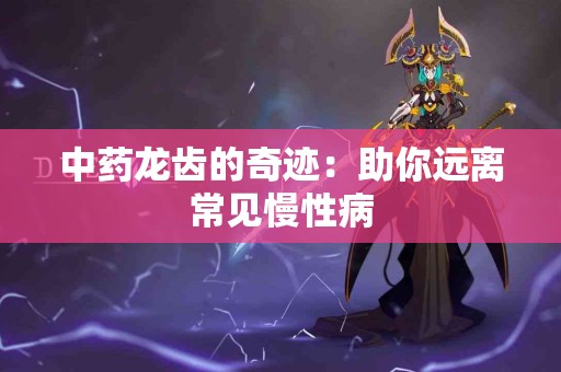 中药龙齿的奇迹：助你远离常见慢性病