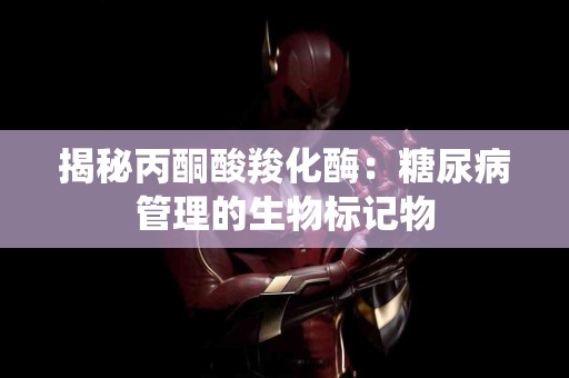 揭秘丙酮酸羧化酶：糖尿病管理的生物标记物