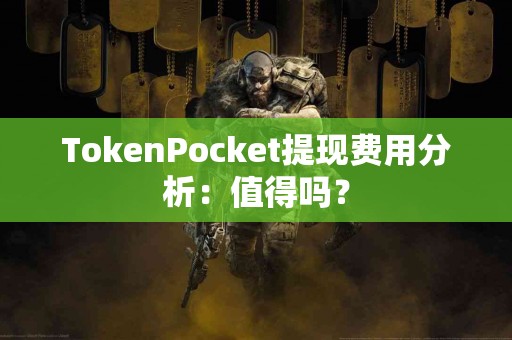 TokenPocket提现费用分析：值得吗？