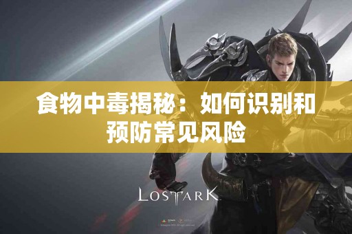 食物中毒揭秘：如何识别和预防常见风险