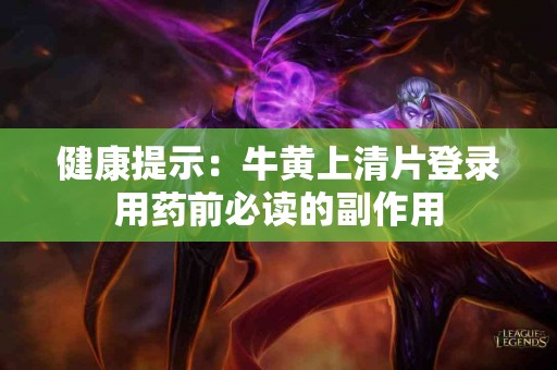 健康提示：牛黄上清片登录用药前必读的副作用