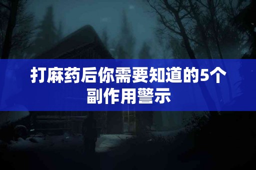 打麻药后你需要知道的5个副作用警示