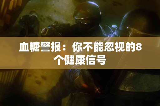 血糖警报：你不能忽视的8个健康信号