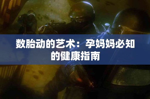 数胎动的艺术：孕妈妈必知的健康指南
